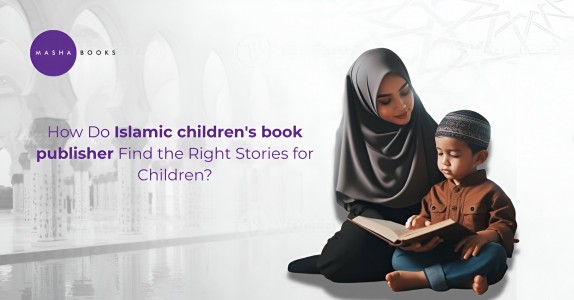How Do Islamic children's book publisher Find the Right Stories for Children? 