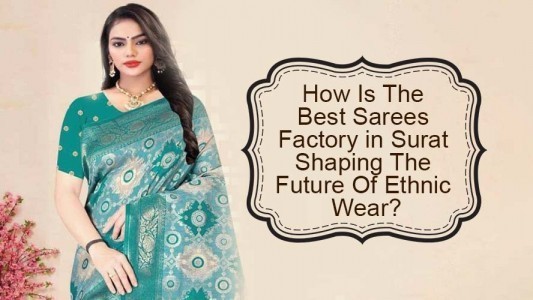 How Is The Best Sarees Factory in Surat Shaping The Future Of Ethnic Wear?