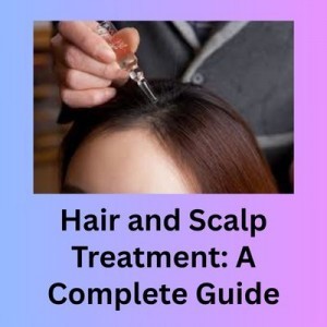 Hair and Scalp Treatment: A Complete Guide